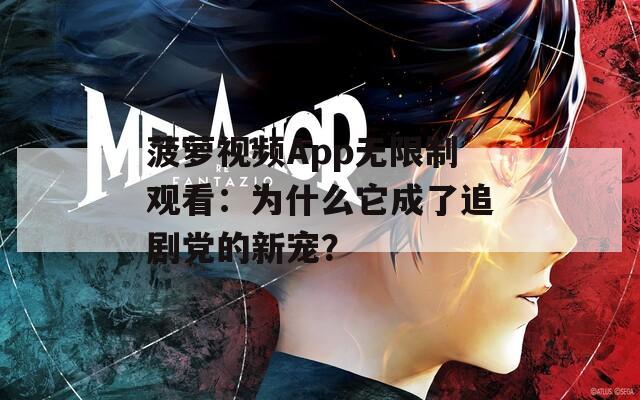 菠萝视频App无限制观看：为什么它成了追剧党的新宠？