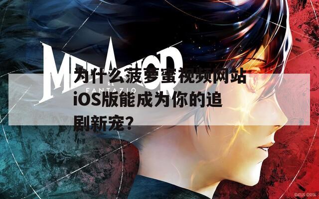 为什么菠萝蜜视频网站iOS版能成为你的追剧新宠？  第1张