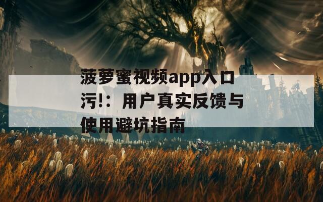 菠萝蜜视频app入口污!：用户真实反馈与使用避坑指南  第1张