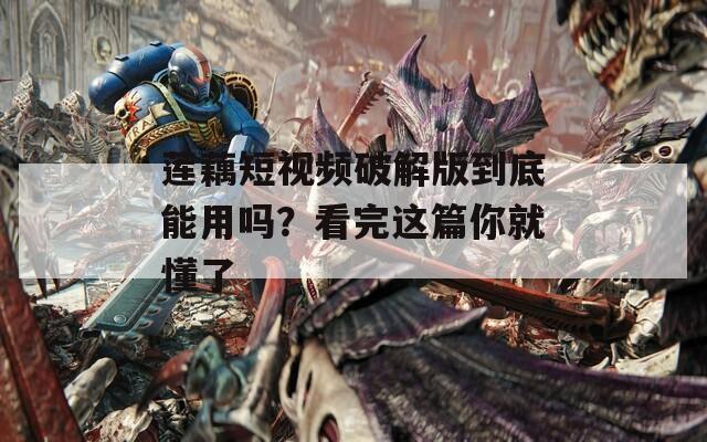 莲藕短视频破解版到底能用吗？看完这篇你就懂了