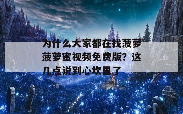为什么大家都在找菠萝菠萝蜜视频免费版？这几点说到心坎里了  第1张