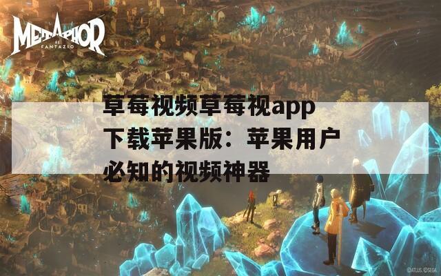 草莓视频草莓视app下载苹果版：苹果用户必知的视频神器  第1张