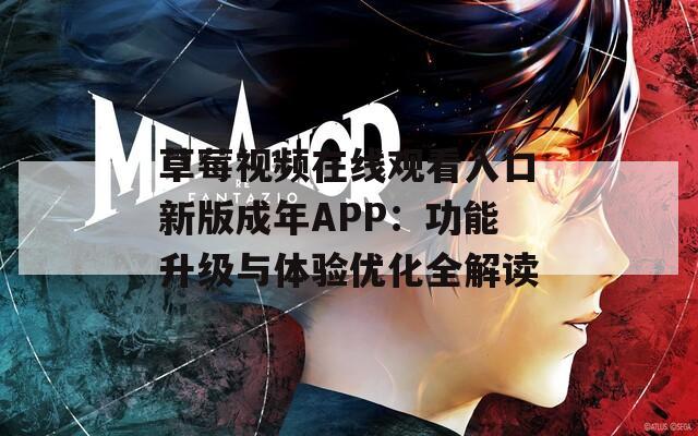 草莓视频在线观看入口新版成年APP：功能升级与体验优化全解读
