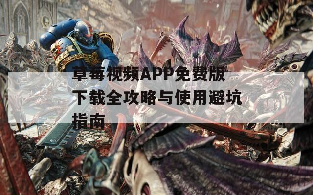 草莓视频APP免费版下载全攻略与使用避坑指南