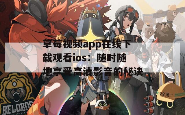 草莓视频app在线下载观看ios：随时随地享受高清影音的秘诀