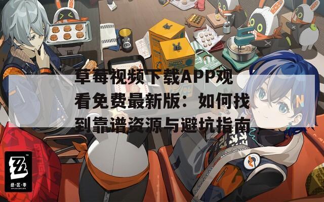 草莓视频下载APP观看免费最新版：如何找到靠谱资源与避坑指南