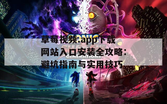 草莓视频.app下载网站入口安装全攻略：避坑指南与实用技巧
