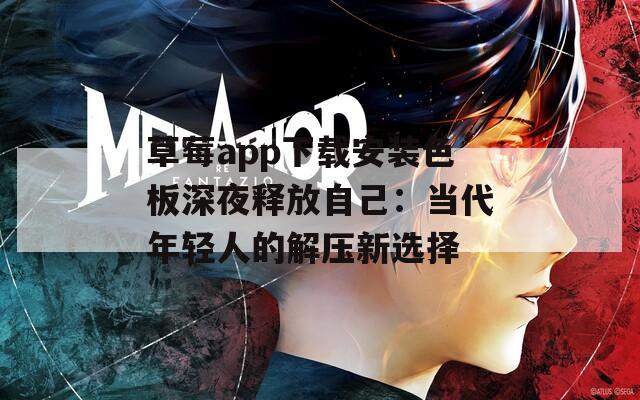 草莓app下载安装色板深夜释放自己：当代年轻人的解压新选择  第1张