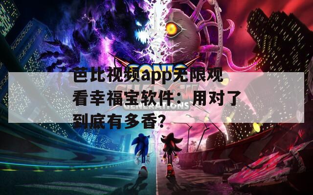 芭比视频app无限观看幸福宝软件：用对了到底有多香？