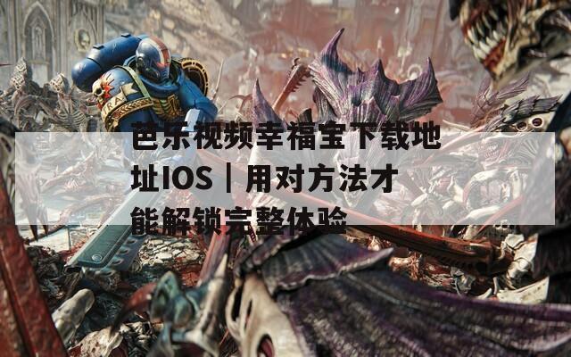 芭乐视频幸福宝下载地址IOS｜用对方法才能解锁完整体验  第1张