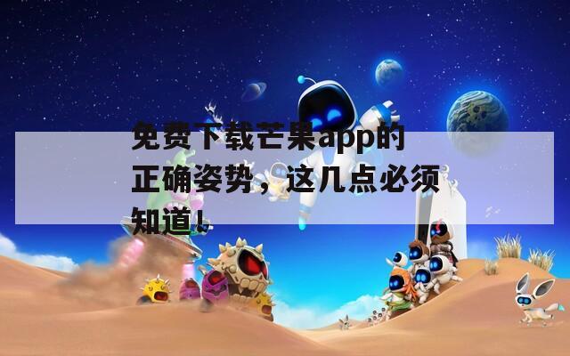 免费下载芒果app的正确姿势，这几点必须知道！