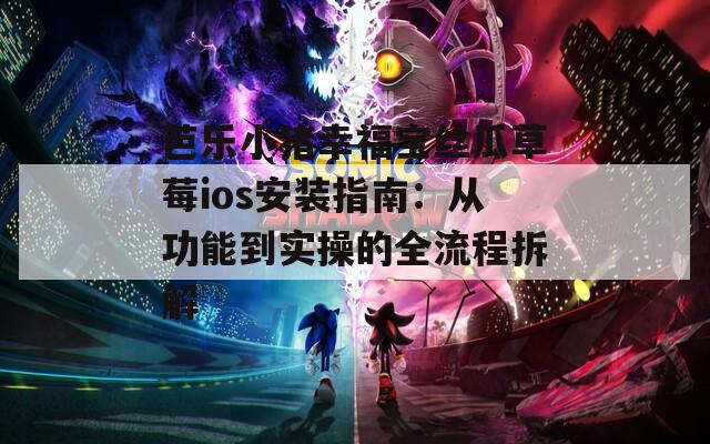 芭乐小猪幸福宝丝瓜草莓ios安装指南：从功能到实操的全流程拆解