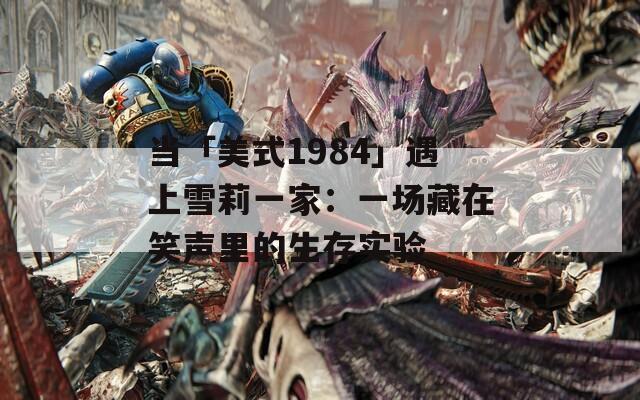 当「美式1984」遇上雪莉一家：一场藏在笑声里的生存实验