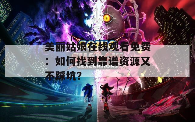 美丽姑娘在线观看免费：如何找到靠谱资源又不踩坑？