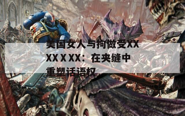 美国女人与拘做受XXXXⅩXX：在夹缝中重塑话语权