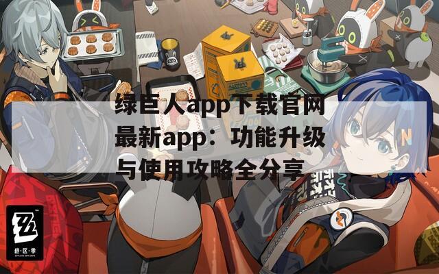 绿巨人app下载官网最新app：功能升级与使用攻略全分享