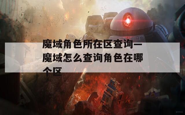 魔域角色所在区查询—魔域怎么查询角色在哪个区
