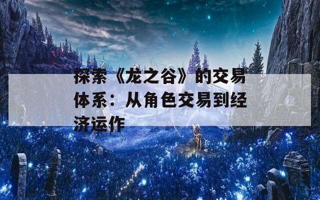 探索《龙之谷》的交易体系：从角色交易到经济运作