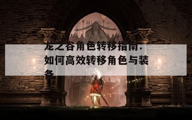 龙之谷角色转移指南：如何高效转移角色与装备  第1张