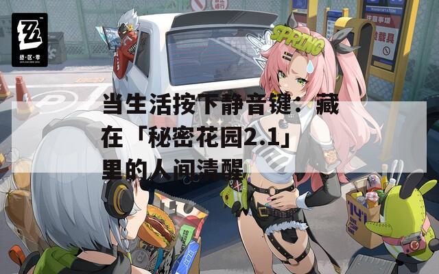 当生活按下静音键：藏在「秘密花园2.1」里的人间清醒