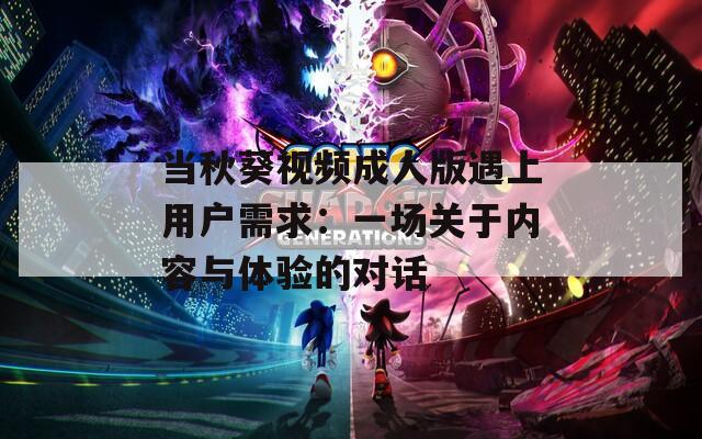 当秋葵视频成人版遇上用户需求：一场关于内容与体验的对话  第1张