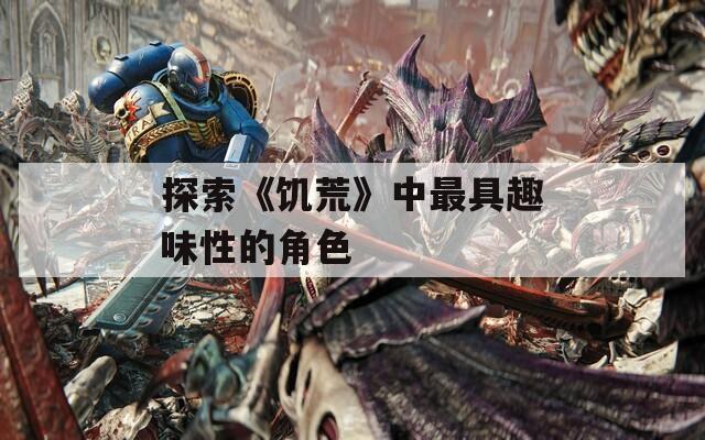 探索《饥荒》中最具趣味性的角色