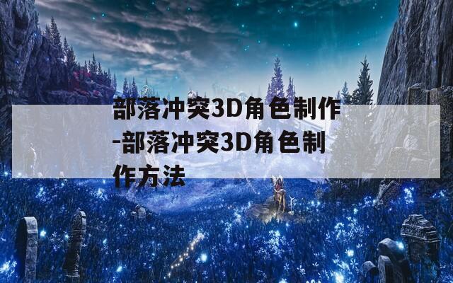 部落冲突3D角色制作-部落冲突3D角色制作方法