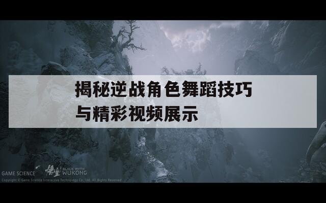 揭秘逆战角色舞蹈技巧与精彩视频展示  第1张