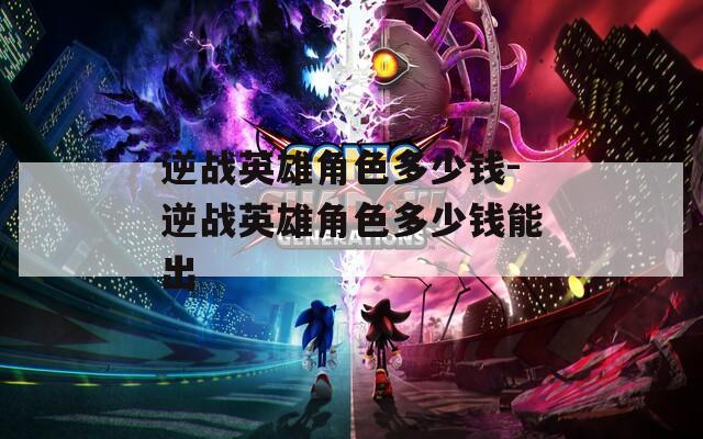 逆战英雄角色多少钱-逆战英雄角色多少钱能出  第1张