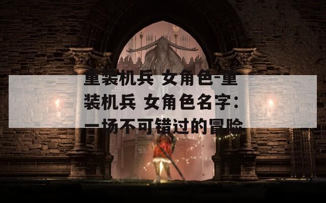 重装机兵 女角色-重装机兵 女角色名字：一场不可错过的冒险  第1张