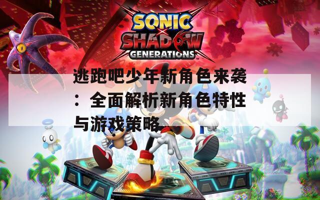逃跑吧少年新角色来袭：全面解析新角色特性与游戏策略  第1张