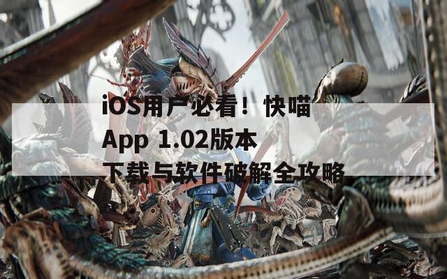 iOS用户必看！快喵App 1.02版本下载与软件破解全攻略  第1张