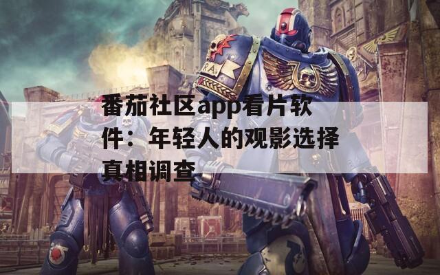 番茄社区app看片软件：年轻人的观影选择真相调查  第1张