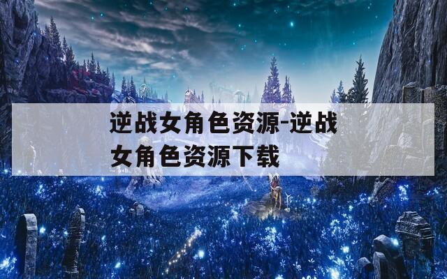 逆战女角色资源-逆战女角色资源下载
