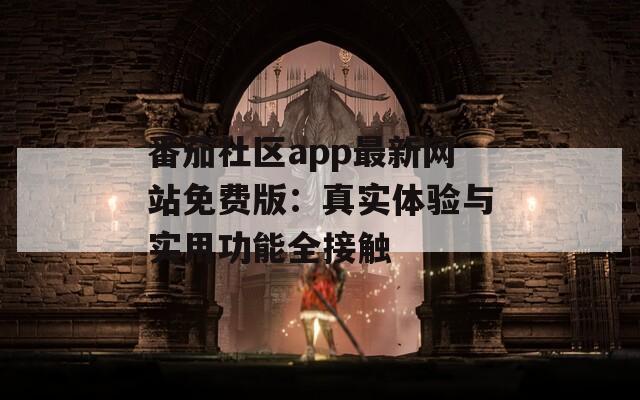 番茄社区app最新网站免费版：真实体验与实用功能全接触