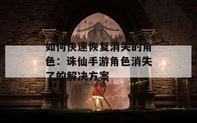 如何快速恢复消失的角色：诛仙手游角色消失了的解决方案  第1张