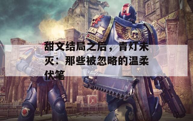 甜文结局之后，青灯未灭：那些被忽略的温柔伏笔
