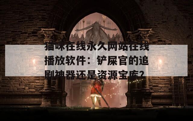 猫咪在线永久网站在线播放软件：铲屎官的追剧神器还是资源宝库？  第1张