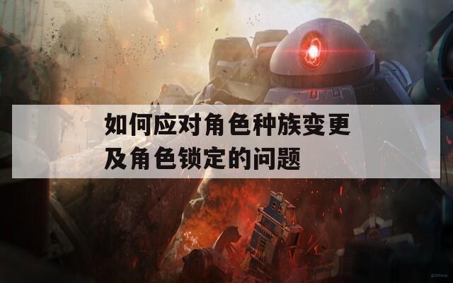 如何应对角色种族变更及角色锁定的问题  第1张
