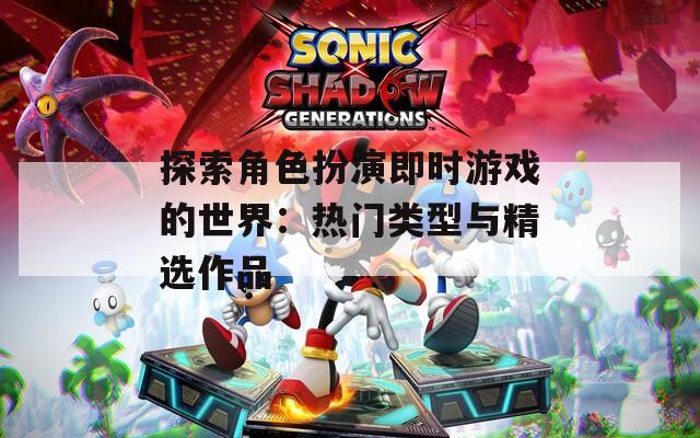 探索角色扮演即时游戏的世界：热门类型与精选作品