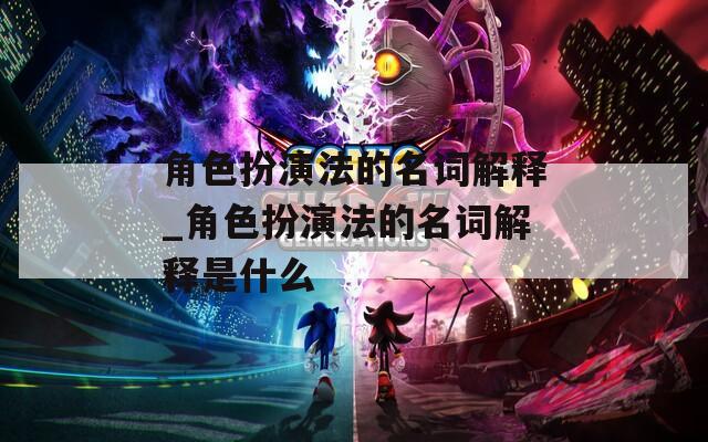 角色扮演法的名词解释_角色扮演法的名词解释是什么  第1张