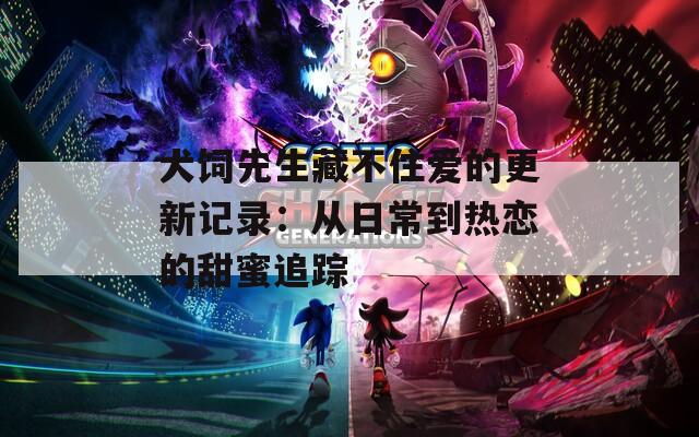 犬饲先生藏不住爱的更新记录：从日常到热恋的甜蜜追踪  第1张