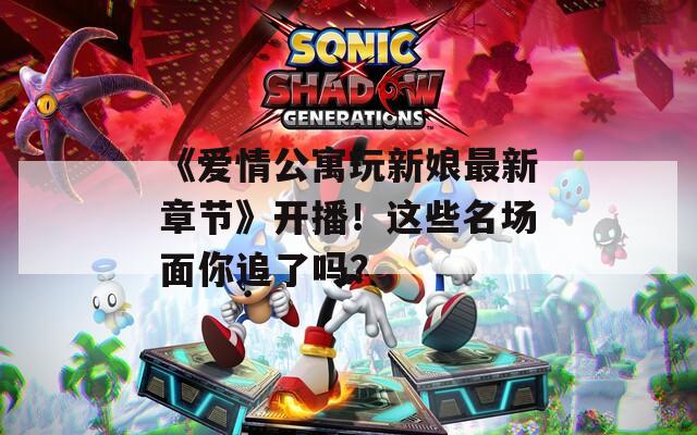 《爱情公寓玩新娘最新章节》开播！这些名场面你追了吗？  第1张