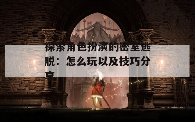 探索角色扮演的密室逃脱：怎么玩以及技巧分享