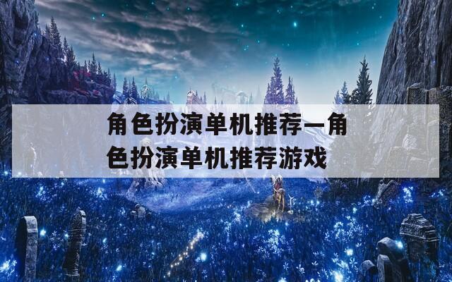 角色扮演单机推荐—角色扮演单机推荐游戏
