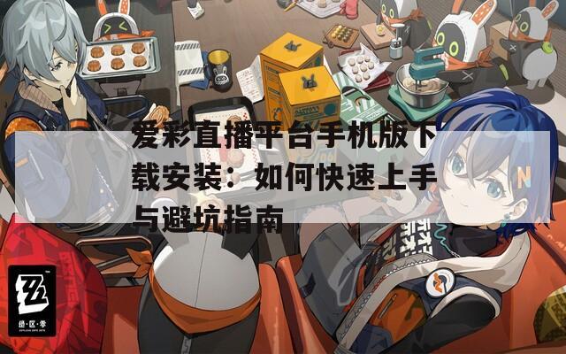 爱彩直播平台手机版下载安装：如何快速上手与避坑指南  第1张