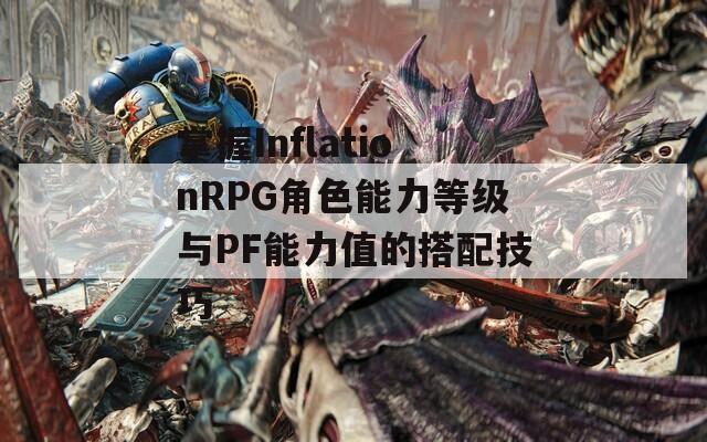掌握InflationRPG角色能力等级与PF能力值的搭配技巧  第1张