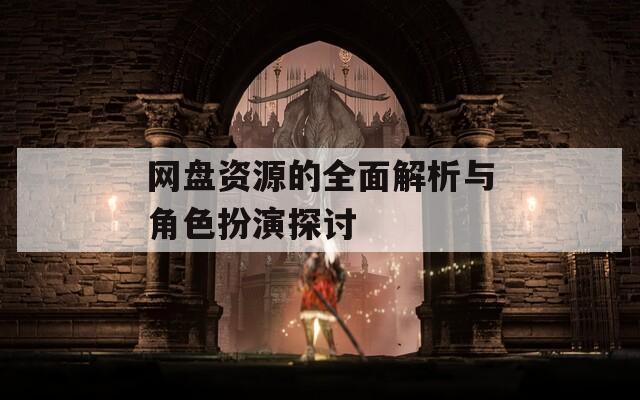 网盘资源的全面解析与角色扮演探讨