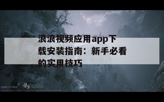 浪浪视频应用app下载安装指南：新手必看的实用技巧  第1张