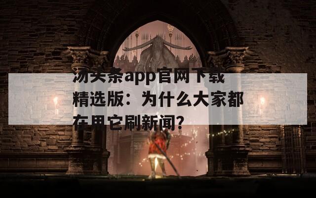 汤头条app官网下载精选版：为什么大家都在用它刷新闻？  第1张